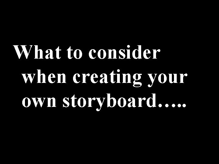 What to consider when creating your own storyboard…. . 