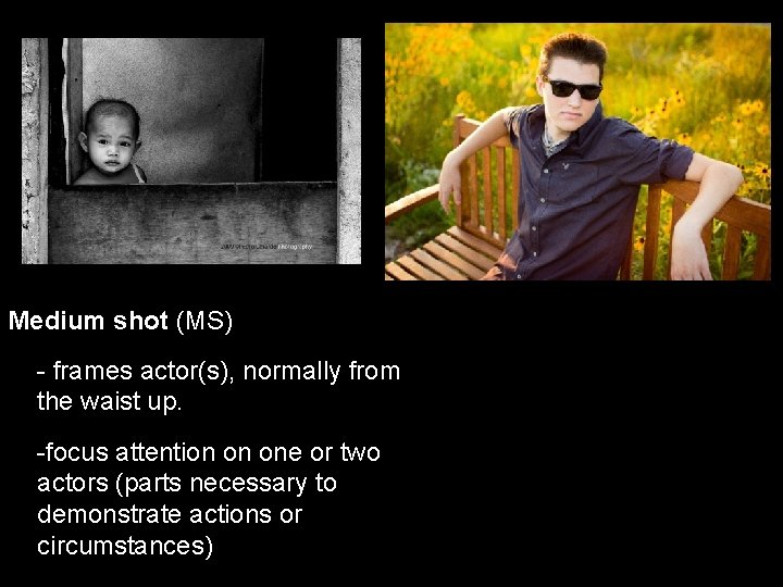 Medium shot (MS) - frames actor(s), normally from the waist up. -focus attention on