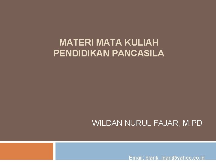 MATERI MATA KULIAH PENDIDIKAN PANCASILA WILDAN NURUL FAJAR, M. PD Email: blank_idan@yahoo. co. id