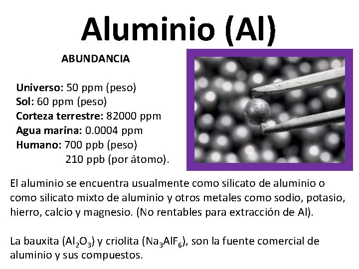 Aluminio (Al) ABUNDANCIA Universo: 50 ppm (peso) Sol: 60 ppm (peso) Corteza terrestre: 82000