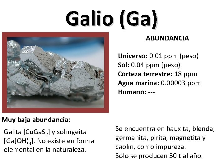 Galio (Ga) ABUNDANCIA Universo: 0. 01 ppm (peso) Sol: 0. 04 ppm (peso) Corteza