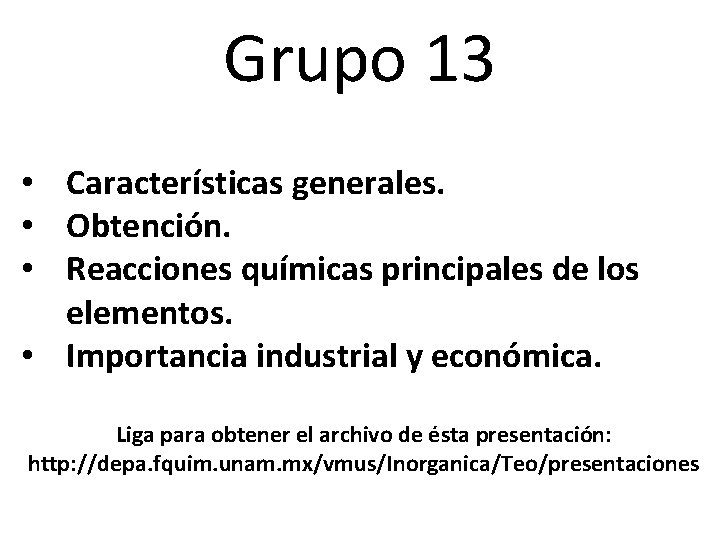 Grupo 13 • Características generales. • Obtención. • Reacciones químicas principales de los elementos.