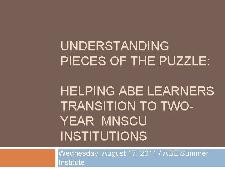 UNDERSTANDING PIECES OF THE PUZZLE: HELPING ABE LEARNERS TRANSITION TO TWOYEAR MNSCU INSTITUTIONS Wednesday,
