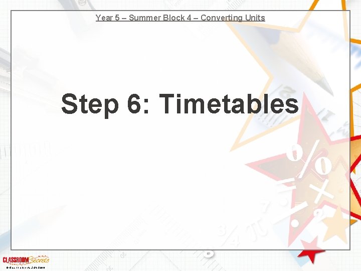 Year 5 – Summer Block 4 – Converting Units Step 6: Timetables © Classroom