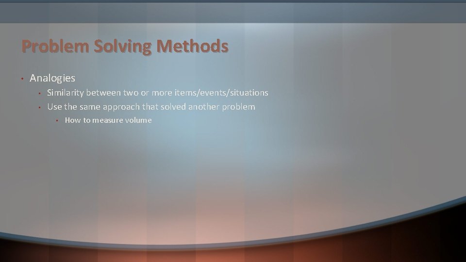 Problem Solving Methods • Analogies • • Similarity between two or more items/events/situations Use Problem Solving Methods • Analogies • • Similarity between two or more items/events/situations Use
