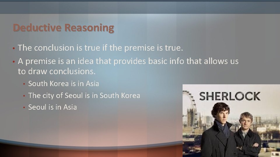 Deductive Reasoning • • The conclusion is true if the premise is true. A Deductive Reasoning • • The conclusion is true if the premise is true. A