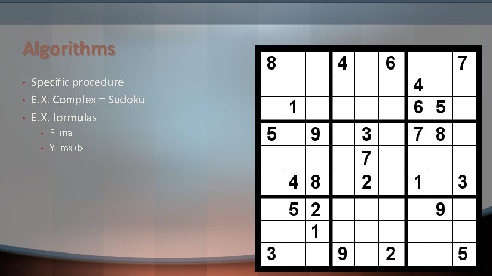 Algorithms • • • Specific procedure E. X. Complex = Sudoku E. X. formulas Algorithms • • • Specific procedure E. X. Complex = Sudoku E. X. formulas