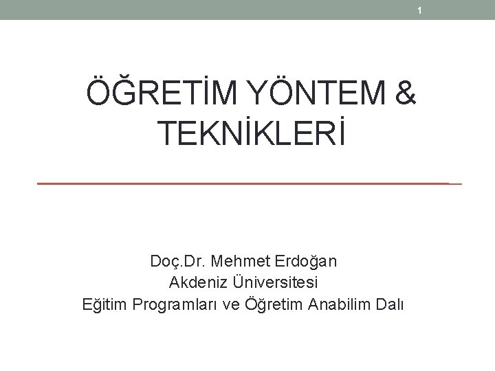 1 ÖĞRETİM YÖNTEM & TEKNİKLERİ Doç. Dr. Mehmet Erdoğan Akdeniz Üniversitesi Eğitim Programları ve