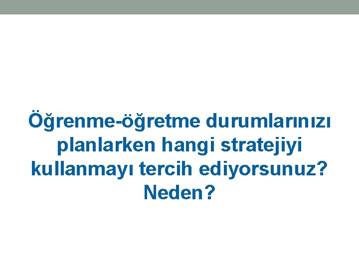 Öğrenme-öğretme durumlarınızı planlarken hangi stratejiyi kullanmayı tercih ediyorsunuz? Neden? 