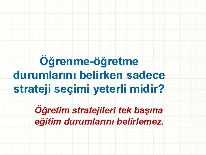 Öğrenme-öğretme durumlarını belirken sadece strateji seçimi yeterli midir? Öğretim stratejileri tek başına eğitim durumlarını