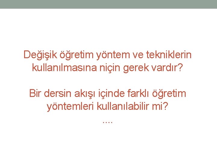 Değişik öğretim yöntem ve tekniklerin kullanılmasına niçin gerek vardır? Bir dersin akışı içinde farklı