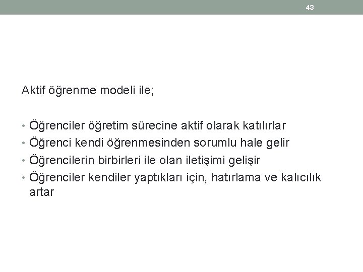 43 Aktif öğrenme modeli ile; • Öğrenciler öğretim sürecine aktif olarak katılırlar • Öğrenci