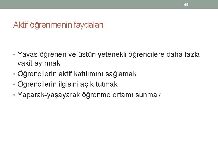 44 Aktif öğrenmenin faydaları • Yavaş öğrenen ve üstün yetenekli öğrencilere daha fazla vakit