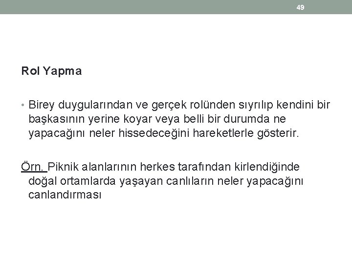 49 Rol Yapma • Birey duygularından ve gerçek rolünden sıyrılıp kendini bir başkasının yerine