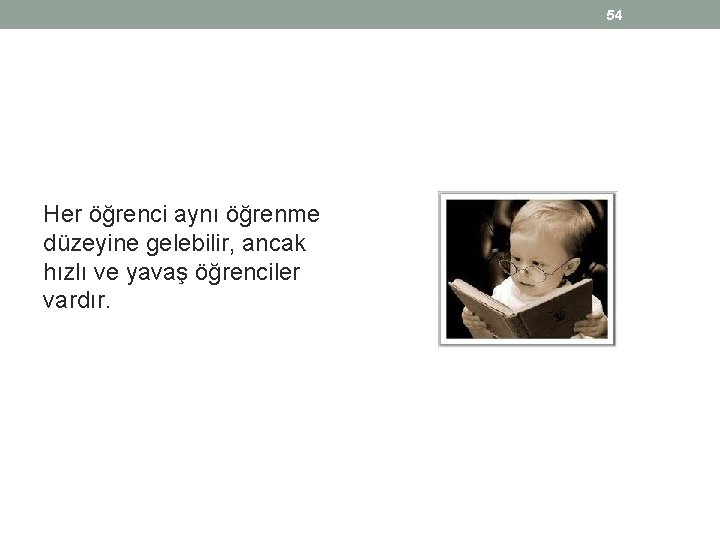 54 Her öğrenci aynı öğrenme düzeyine gelebilir, ancak hızlı ve yavaş öğrenciler vardır. 