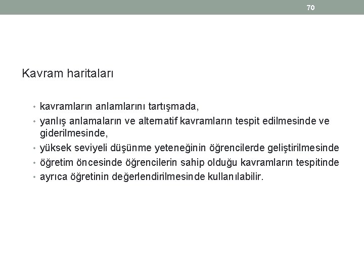 70 Kavram haritaları • kavramların anlamlarını tartışmada, • yanlış anlamaların ve alternatif kavramların tespit