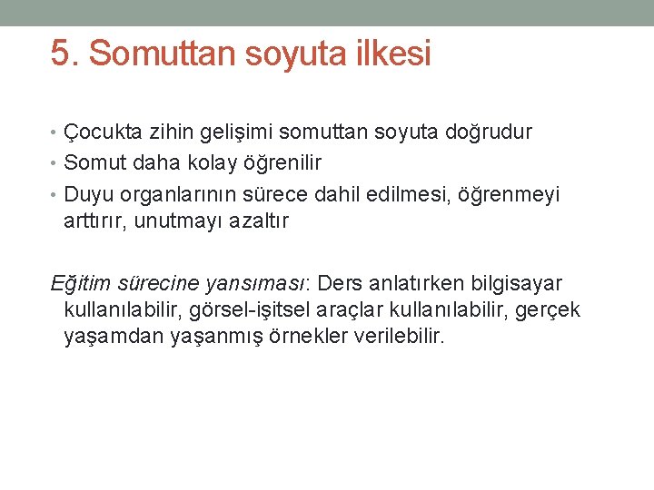 5. Somuttan soyuta ilkesi • Çocukta zihin gelişimi somuttan soyuta doğrudur • Somut daha