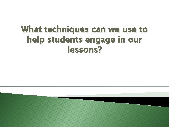 What techniques can we use to help students engage in our lessons? 