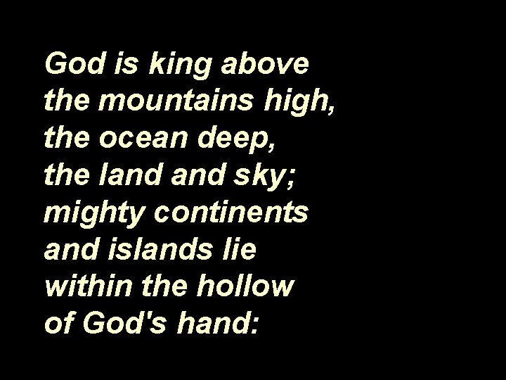 God is king above the mountains high, the ocean deep, the land sky; mighty