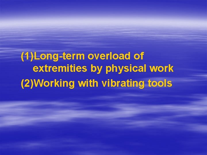 (1)Long-term overload of extremities by physical work (2)Working with vibrating tools 