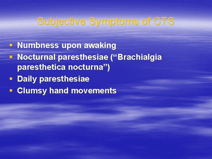 Subjective Symptoms of CTS § Numbness upon awaking § Nocturnal paresthesiae (“Brachialgia paresthetica nocturna”)