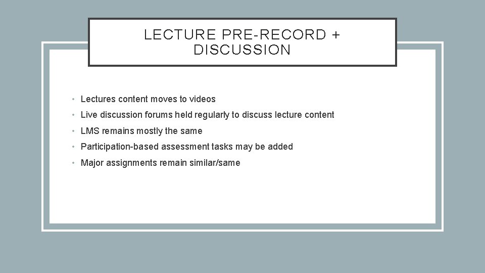LECTURE PRE-RECORD + DISCUSSION • Lectures content moves to videos • Live discussion forums