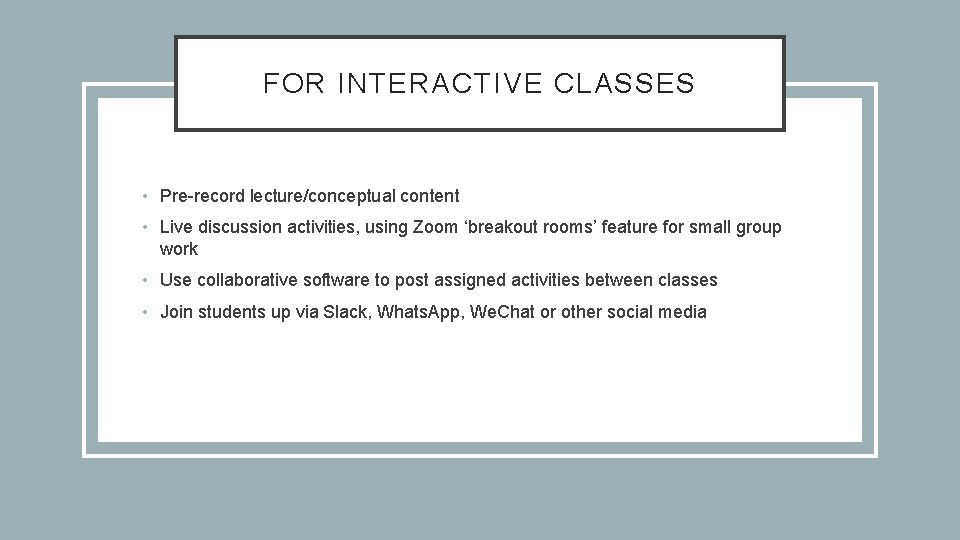 FOR INTERACTIVE CLASSES • Pre-record lecture/conceptual content • Live discussion activities, using Zoom ‘breakout