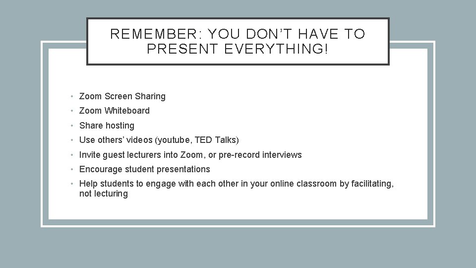 REMEMBER: YOU DON’T HAVE TO PRESENT EVERYTHING! • Zoom Screen Sharing • Zoom Whiteboard