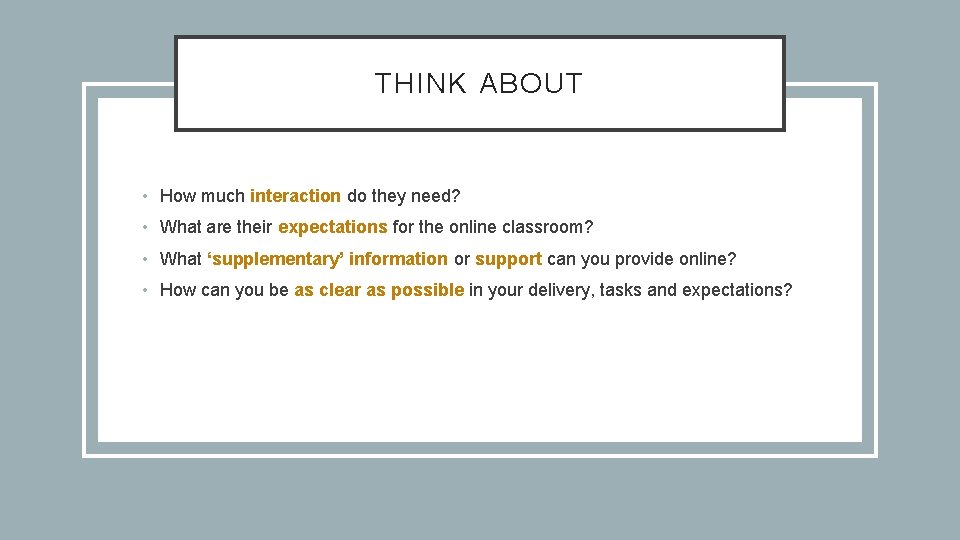 THINK ABOUT • How much interaction do they need? • What are their expectations