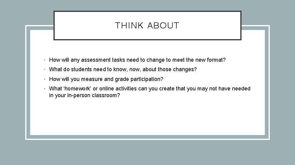 THINK ABOUT • How will any assessment tasks need to change to meet the