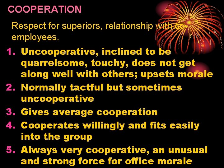 COOPERATION Respect for superiors, relationship with coemployees. 1. Uncooperative, inclined to be quarrelsome, touchy,