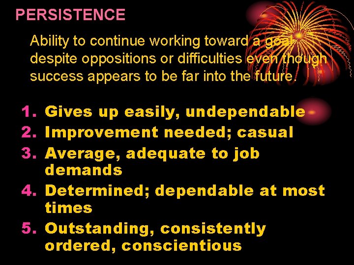 PERSISTENCE Ability to continue working toward a goal despite oppositions or difficulties even though