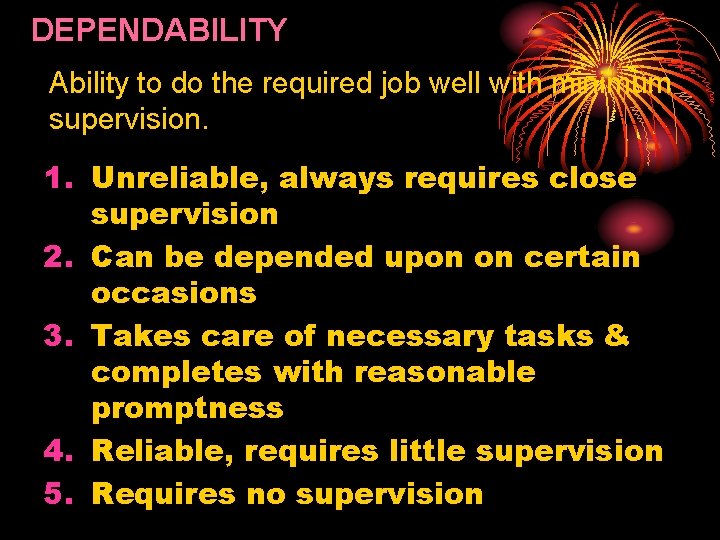 DEPENDABILITY Ability to do the required job well with minimum supervision. 1. Unreliable, always