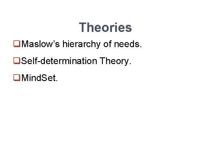Theories q. Maslow’s hierarchy of needs. q. Self-determination Theory. q. Mind. Set. 