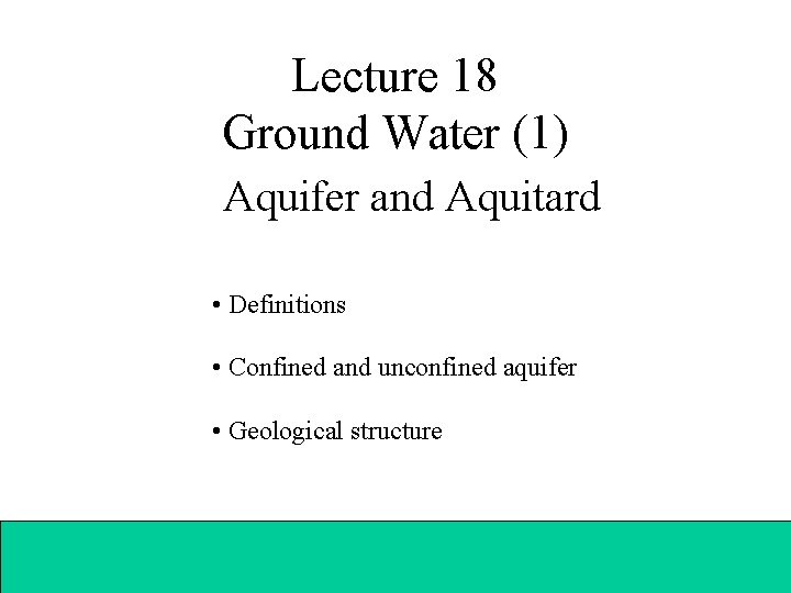 Lecture 18 Ground Water (1) Aquifer and Aquitard • Definitions • Confined and unconfined