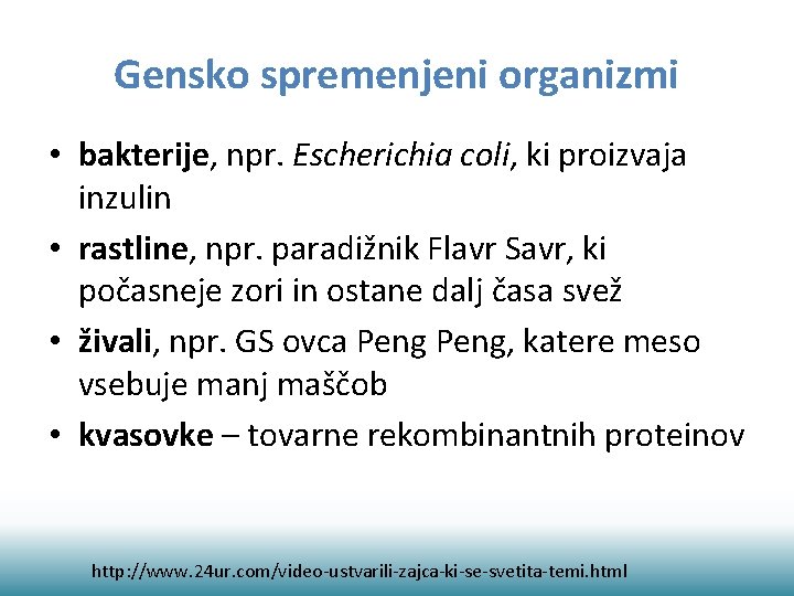 Gensko spremenjeni organizmi • bakterije, npr. Escherichia coli, ki proizvaja inzulin • rastline, npr.