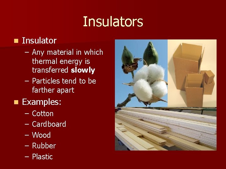 Insulators n Insulator – Any material in which thermal energy is transferred slowly –