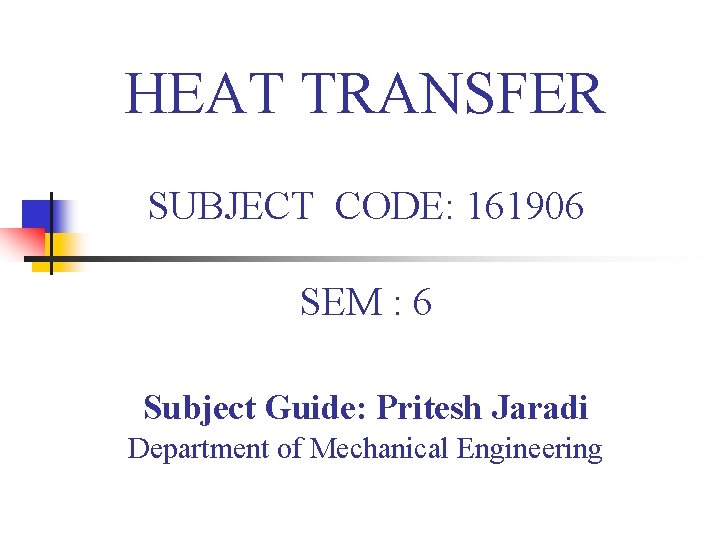 HEAT TRANSFER SUBJECT CODE: 161906 SEM : 6 Subject Guide: Pritesh Jaradi Department of