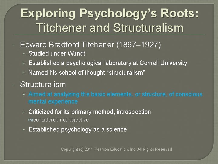 Exploring Psychology’s Roots: Titchener and Structuralism Edward Bradford Titchener (1867– 1927) • Studied under Exploring Psychology’s Roots: Titchener and Structuralism Edward Bradford Titchener (1867– 1927) • Studied under