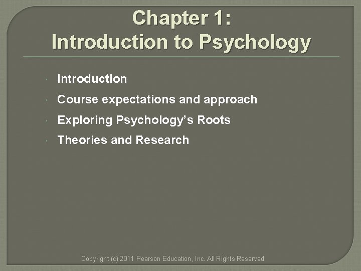Chapter 1: Introduction to Psychology Introduction Course expectations and approach Exploring Psychology’s Roots Theories Chapter 1: Introduction to Psychology Introduction Course expectations and approach Exploring Psychology’s Roots Theories