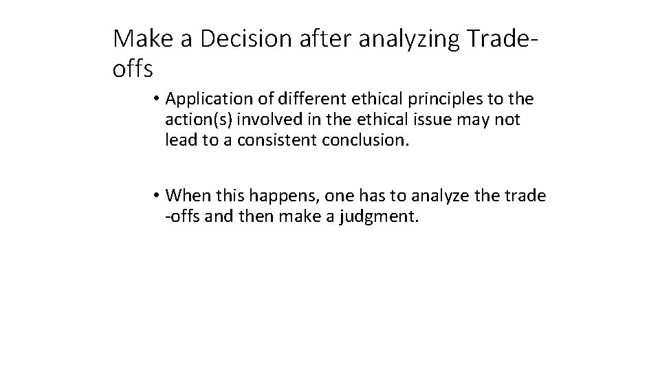 Make a Decision after analyzing Tradeoffs • Application of different ethical principles to the