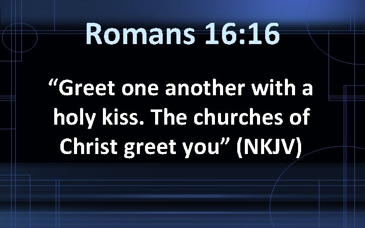 Romans 16: 16 “Greet one another with a holy kiss. The churches of Christ