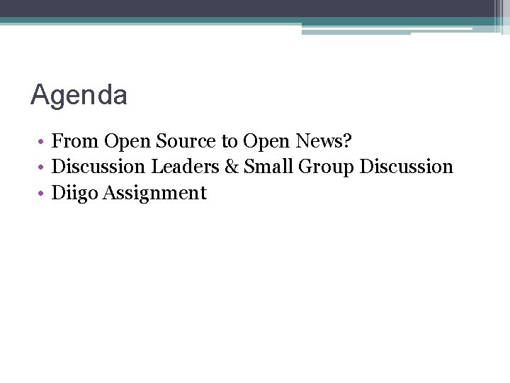 Agenda • From Open Source to Open News? • Discussion Leaders & Small Group