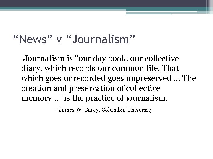 “News” v “Journalism” Journalism is “our day book, our collective diary, which records our