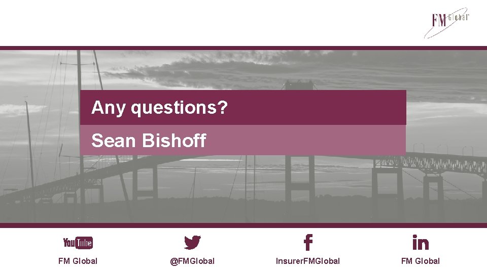 Any questions? Sean Bishoff FM Global @FMGlobal Insurer. FMGlobal FM Global 