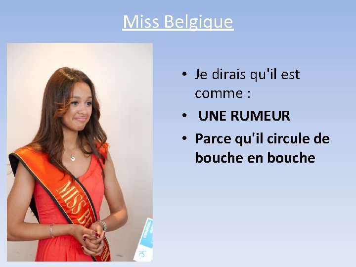 Miss Belgique • Je dirais qu'il est comme : • UNE RUMEUR • Parce