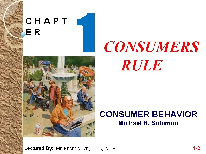 CHAPT ER 1 CONSUMERS RULE CONSUMER BEHAVIOR Michael R. Solomon Lectured By: Mr. Phorn