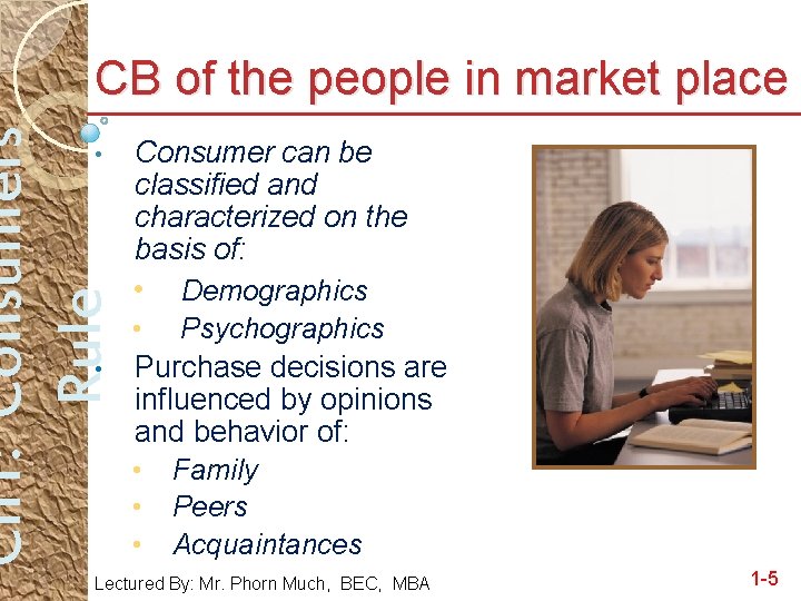Ch 1: Consumers Rule CB of the people in market place Consumer can be