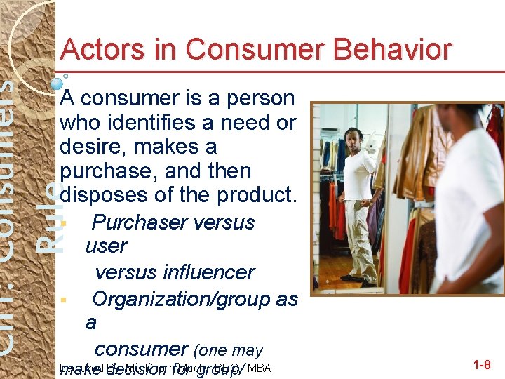 Ch 1: Consumers Rule Actors in Consumer Behavior A consumer is a person who