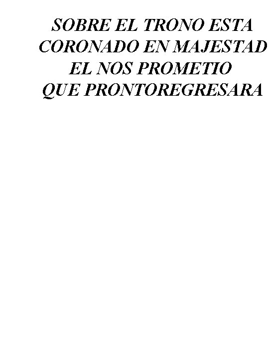 SOBRE EL TRONO ESTA CORONADO EN MAJESTAD EL NOS PROMETIO QUE PRONTOREGRESARA 